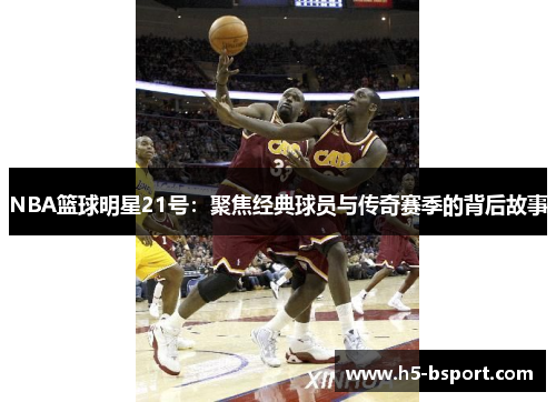 NBA篮球明星21号：聚焦经典球员与传奇赛季的背后故事