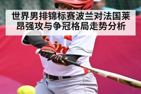 世界男排锦标赛波兰对法国莱昂强攻与争冠格局走势分析
