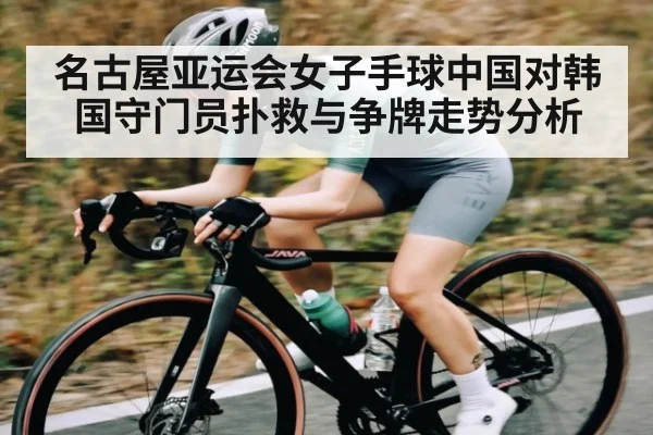 名古屋亚运会女子手球中国对韩国守门员扑救与争牌走势分析