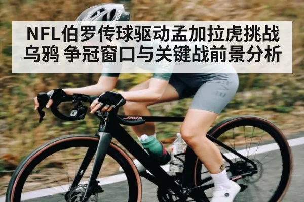 NFL伯罗传球驱动孟加拉虎挑战乌鸦 争冠窗口与关键战前景分析